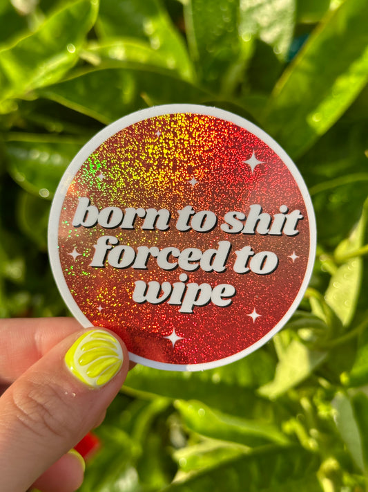 Born To Shit Forced To Wipe Glittery Circle Sticker