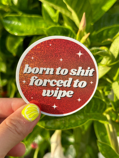 Born To Shit Forced To Wipe Glittery Circle Sticker