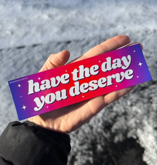 Have The Day You Deserve Car Magnet